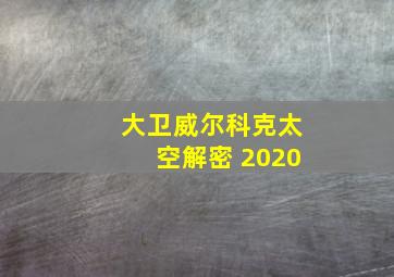 大卫威尔科克太空解密 2020